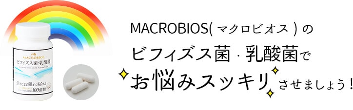 MACROBIOS(マクロビオス)のビフィズス菌・乳酸菌でお悩みスッキリさせましょう!